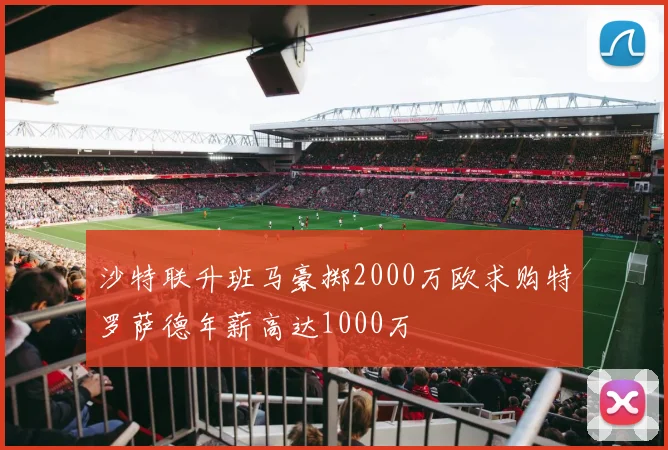沙特联升班马豪掷2000万欧求购特罗萨德年薪高达1000万