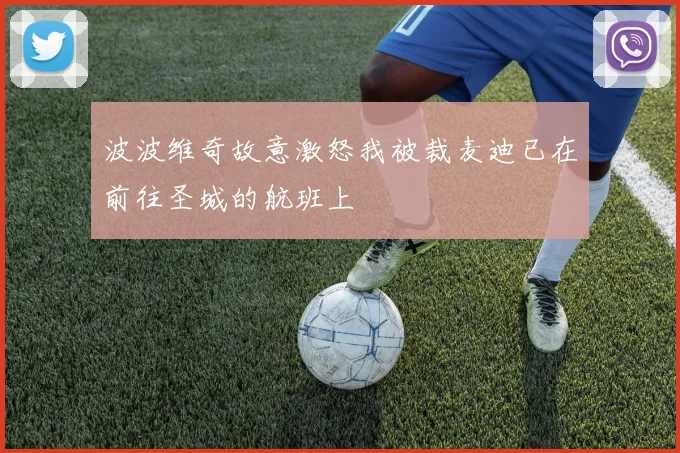 波波维奇故意激怒我被裁麦迪已在前往圣城的航班上