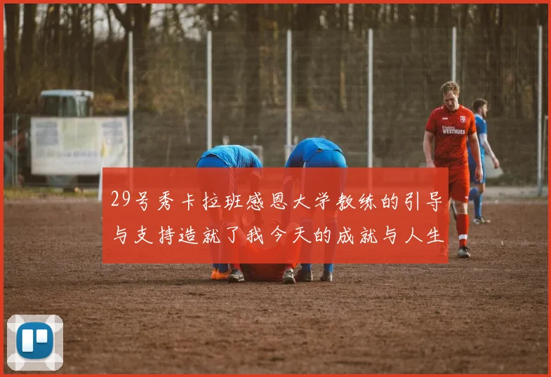 29号秀卡拉班感恩大学教练的引导与支持造就了我今天的成就与人生转折