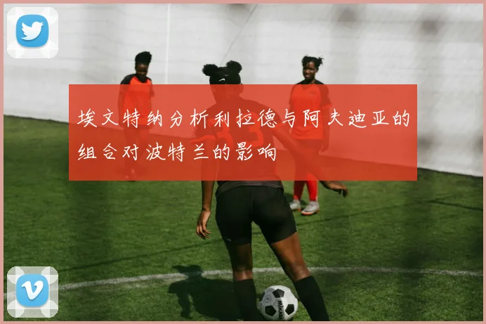 埃文特纳分析利拉德与阿夫迪亚的组合对波特兰的影响