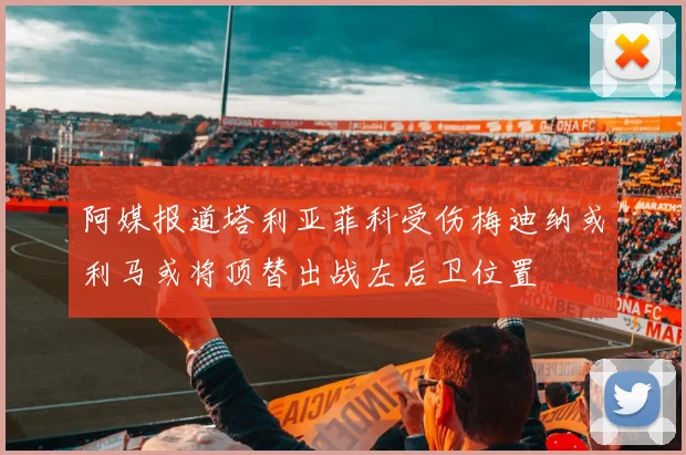 阿媒报道塔利亚菲科受伤梅迪纳或利马或将顶替出战左后卫位置