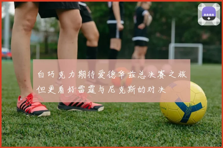白巧克力期待爱德华兹总决赛之旅但更看好雷霆与尼克斯的对决
