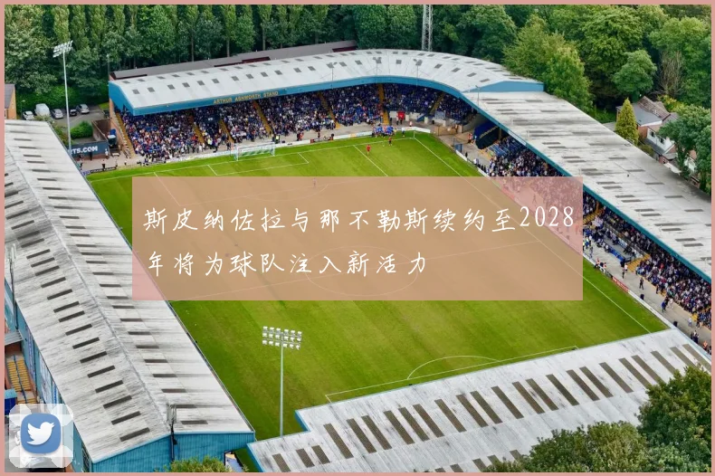 斯皮纳佐拉与那不勒斯续约至2028年将为球队注入新活力