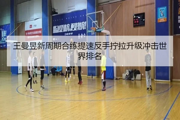 王曼昱新周期合练提速反手拧拉升级冲击世界排名 | J9
